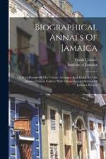 Biographical Annals Of Jamaica: A Brief History Of The Colony, Arranged As A Guide To The Jamaica Portrait Gallery: With Chronological Outlines Of Jamaica History
