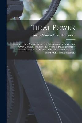 Tidal Power: Tides and Their Measurement; the Estimation of Potential Tidal Power; Comparisons Between Systems of Development; the Financial Aspect of the Problem; Difficulties to Be Overcome; and the Lines for Development - cover