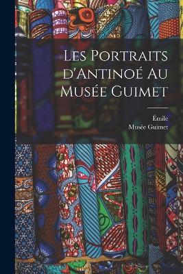 Les portraits d'Antinoé au Musée Guimet - Émile 1836-1918 Guimet - cover