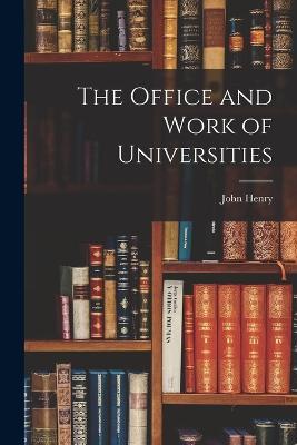 The Office and Work of Universities - John Henry 1801-1890 Newman - cover
