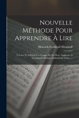 Nouvelle Methode Pour Apprendre A Lire: A Ecrire Et A Parler Une Lanque En Six Mois, Appliquee A L'espagnol. Ouvrage Entierement Neuf ...... - Heinrich Gottfried Ollendorff - cover