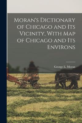 Moran's Dictionary of Chicago and Its Vicinity, With Map of Chicago and Its Environs - George E Moran - cover
