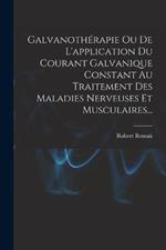 Galvanotherapie Ou De L'application Du Courant Galvanique Constant Au Traitement Des Maladies Nerveuses Et Musculaires...