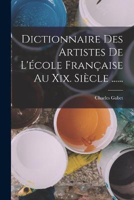 Dictionnaire Des Artistes De L'école Française Au Xix. Siècle ...... - Charles Gabet - cover