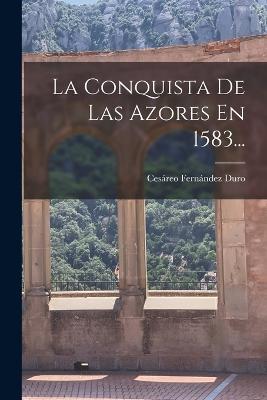 La Conquista De Las Azores En 1583... - Cesáreo Fernández Duro - cover