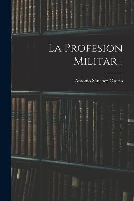 La Profesion Militar... - Antonio Sanchez Osorio - cover