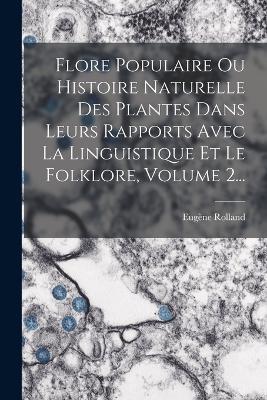Flore Populaire Ou Histoire Naturelle Des Plantes Dans Leurs Rapports Avec La Linguistique Et Le Folklore, Volume 2... - Eugène Rolland - cover
