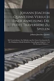 Johann Joachim Quantzens Versuch Einer Anweisung Die Flöte Traversiere Zu Spielen: Mit Verschiedenen, Zur Beförderung Des Guten Geschmackes In Der Praktischen Musik Dienlichen Anmerkungen Begleitet, Und Mit Exempeln Erläutert...