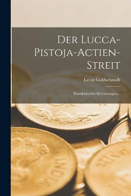 Der Lucca-pistoja-actien-streit: Handelsrechts Eroerterungen... - Levin Goldschmidt - cover