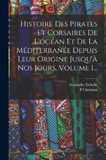 Histoire Des Pirates Et Corsaires De L'ocean Et De La Mediterranee Depuis Leur Origine Jusqu'a Nos Jours, Volume 1...
