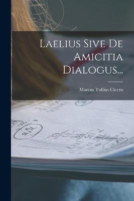 Laelius Sive De Amicitia Dialogus... - Marcus Tullius Cicero - cover