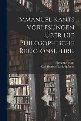 Immanuel Kants Vorlesungen uber die philosophische Religionslehre. - Immanuel Kant - cover