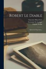 Robert Le Diable: Opéra En Cinq Actes...
