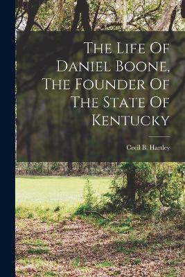 The Life Of Daniel Boone, The Founder Of The State Of Kentucky - Cecil B Hartley - cover