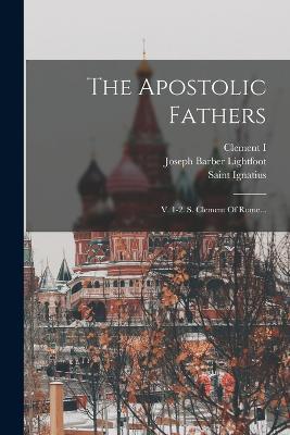 The Apostolic Fathers: V. 1-2. S. Clement Of Rome... - Clement I (Pope ) - cover
