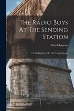 The Radio Boys At The Sending Station: Or, Making Good In The Wireless Room