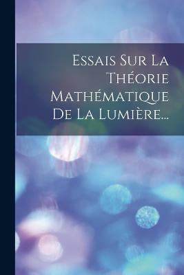 Essais Sur La Théorie Mathématique De La Lumière... - Anonymous - cover