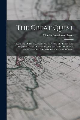 The Great Quest: A Romance Of 1826, Wherein Are Recorded The Experiences Of Josiah Woods Of Topham, And Of Those Others With Whom He Sailed For Cuba And The Gulf Of Guinea - Charles Boardman Hawes - cover