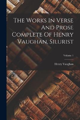 The Works In Verse And Prose Complete Of Henry Vaughan, Silurist; Volume 1 - Henry Vaughan - cover