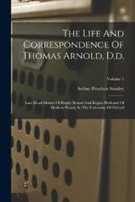The Life And Correspondence Of Thomas Arnold, D.d.: Late Head-master Of Rugby School And Regius Professor Of Modern History In The University Of Oxford; Volume 1