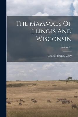 The Mammals Of Illinois And Wisconsin; Volume 11 - Charles Barney Cory - cover