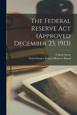The Federal Reserve Act (approved December 23, 1913) - United States - cover