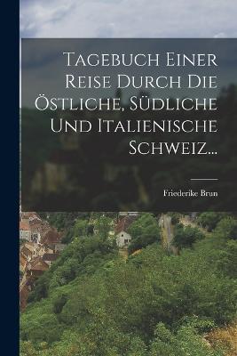 Tagebuch Einer Reise Durch die Östliche, Südliche und Italienische Schweiz... - Friederike Brun - cover