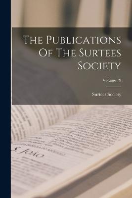 The Publications Of The Surtees Society; Volume 79 - Surtees Society - cover