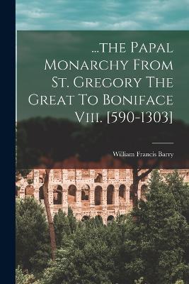 ...the Papal Monarchy From St. Gregory The Great To Boniface Viii. [590-1303] - William Francis Barry - cover