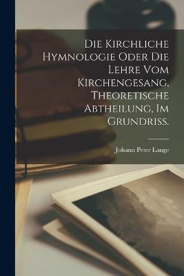 Die kirchliche Hymnologie oder die Lehre vom Kirchengesang, theoretische Abtheilung, im Grundriss. - Johann Peter Lange - cover