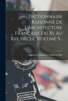 Dictionnaire Raisonné De L'architecture Française Du Xi. Au Xvi. Siècle, Volume 5... - Eugène-Emmanuel Viollet-Le-Duc - cover