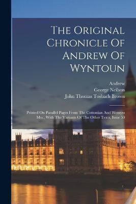 The Original Chronicle Of Andrew Of Wyntoun: Printed On Parallel Pages From The Cottonian And Wemyss Mss., With The Variants Of The Other Texts, Issue 50 - Andrew (of Wyntoun),George Neilson - cover