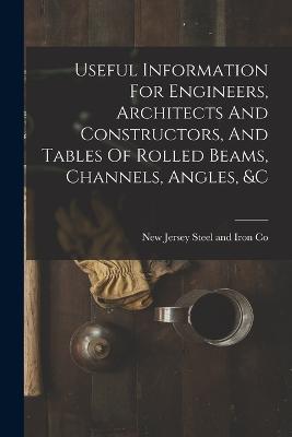 Useful Information For Engineers, Architects And Constructors, And Tables Of Rolled Beams, Channels, Angles, &c - cover