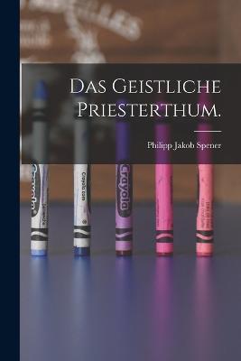 Das Geistliche Priesterthum. - Philipp Jakob Spener - cover