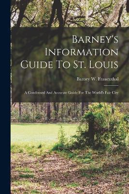 Barney's Information Guide To St. Louis: A Condensed And Accurate Guide For The World's Fair City - Barney W Frauenthal - cover