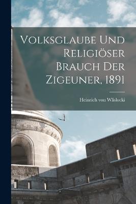 Volksglaube und religiöser Brauch der Zigeuner, 1891 - Heinrich Von Wlislocki - cover