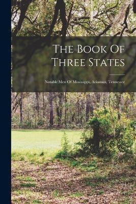 The Book Of Three States: Notable Men Of Mississippi, Arkansas, Tennessee - Anonymous - cover