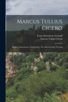 Marcus Tullius Cicero: Redner, Staatsmann, Schriftsteller. Ein akademischer Vortrag - Franz Dorotheus Gerlach - cover