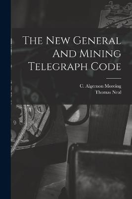 The New General And Mining Telegraph Code - C Algernon Moreing,Thomas Neal - cover