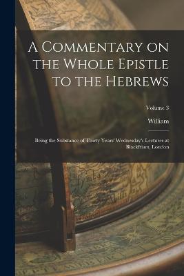 A Commentary on the Whole Epistle to the Hebrews: Being the Substance of Thirty Years' Wednesday's Lectures at Blackfriars, London; Volume 3 - William 1578-1653 Gouge - cover