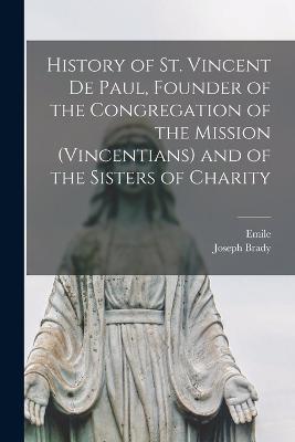 History of St. Vincent De Paul, Founder of the Congregation of the Mission (Vincentians) and of the Sisters of Charity - Emile 1824-1888 Bougaud,Joseph Brady - cover