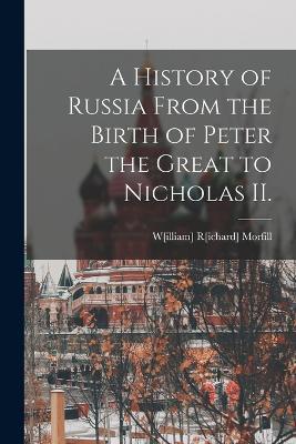 A History of Russia From the Birth of Peter the Great to Nicholas II. - cover