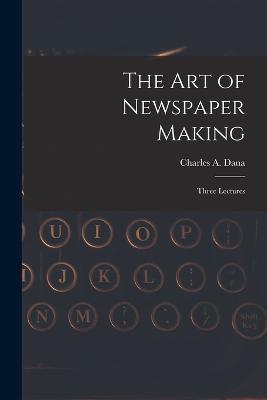 The Art of Newspaper Making: Three Lectures - cover