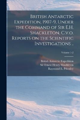 British Antarctic Expedition, 1907-9, Under the Command of Sir E.H. Shackleton, C.v.o. Reports on the Scientific Investigations ..; Volume 1-2 - cover