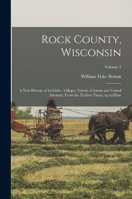 Rock County, Wisconsin; a New History of Its Cities, Villages, Towns, Citizens and Varied Interests, From the Earliest Times, up to Date; Volume 2 - cover