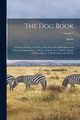 The Dog Book: A Popular History of the Dog, With Practical Information as to Care and Management of House, Kennel, and Exhibition Dogs; and Descriptions of All the Important Breeds; Volume 2 - James 1845- Watson - cover