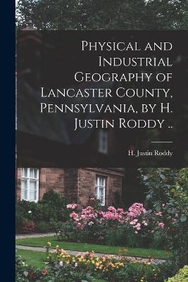 Physical and Industrial Geography of Lancaster County, Pennsylvania, by H. Justin Roddy .. - cover