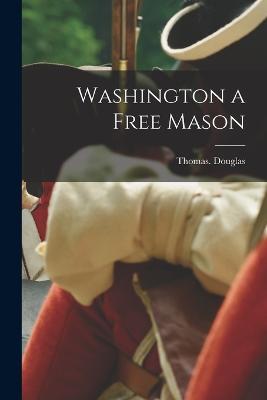 Washington a Free Mason - Thomas Douglas - cover