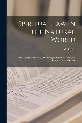 Spiritual Law in the Natural World: An Attempt to Develop, According to Scripture-truth, the Interpretation of Nature - cover