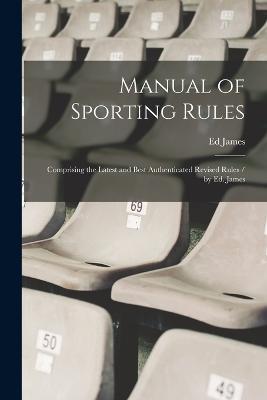 Manual of Sporting Rules: Comprising the Latest and Best Authenticated Revised Rules / by Ed. James - Ed James - cover